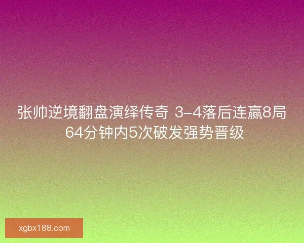 张帅逆境翻盘演绎传奇 3-4落后连赢8局 64分钟内5次破发强势晋级
