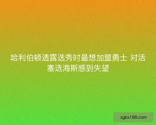 哈利伯顿透露选秀时最想加盟勇士 对活塞选海斯感到失望 哈利伯顿透露选秀时最想加盟勇士 对活塞选海斯感到失望