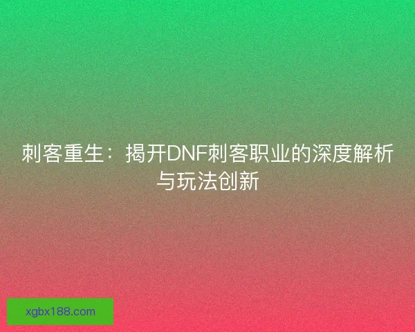刺客重生：揭开DNF刺客职业的深度解析与玩法创新