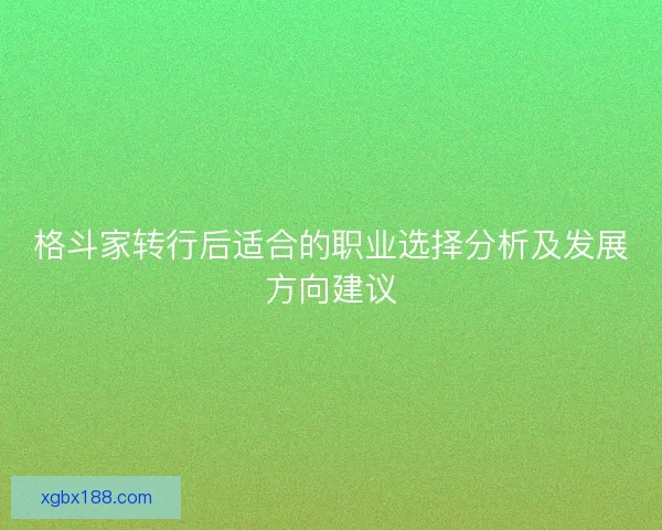格斗家转行后适合的职业选择分析及发展方向建议