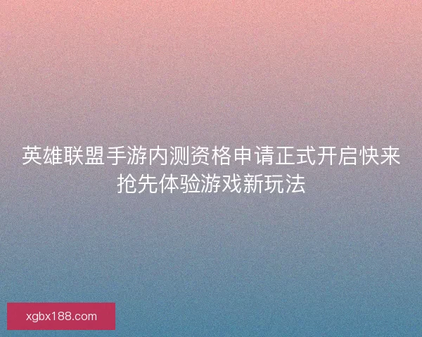 英雄联盟手游内测资格申请正式开启快来抢先体验游戏新玩法