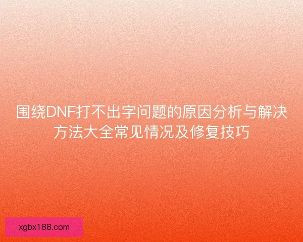 围绕DNF打不出字问题的原因分析与解决方法大全常见情况及修复技巧 围绕DNF打不出字问题的原因分析与解决方法大全常见情况及修复技巧