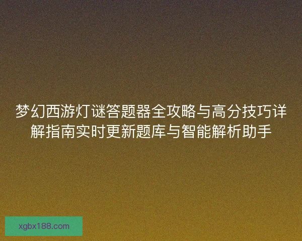 梦幻西游灯谜答题器全攻略与高分技巧详解指南实时更新题库与智能解析助手 梦幻西游灯谜答题器全攻略与高分技巧详解指南实时更新题库与智能解析助手