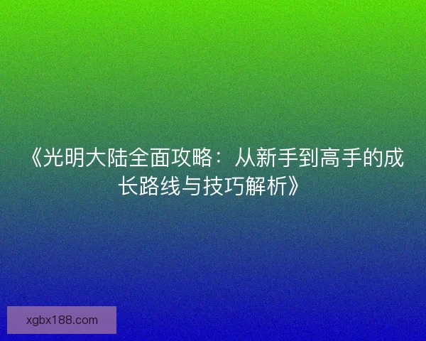 《光明大陆全面攻略：从新手到高手的成长路线与技巧解析》