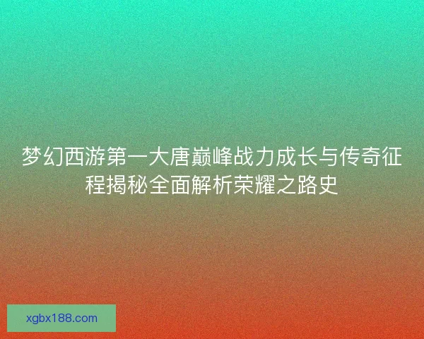 梦幻西游第一大唐巅峰战力成长与传奇征程揭秘全面解析荣耀之路史