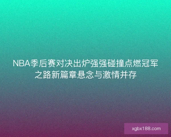 NBA季后赛对决出炉强强碰撞点燃冠军之路新篇章悬念与激情并存
