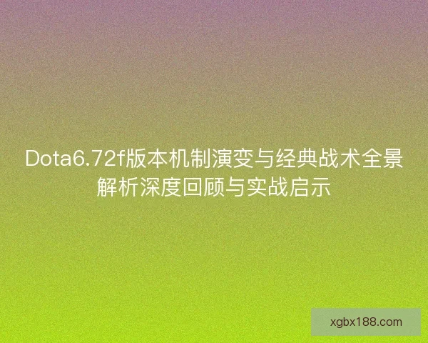 Dota6.72f版本机制演变与经典战术全景解析深度回顾与实战启示