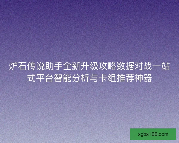 炉石传说助手全新升级攻略数据对战一站式平台智能分析与卡组推荐神器