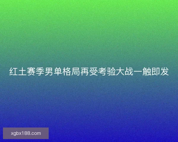 红土赛季男单格局再受考验大战一触即发