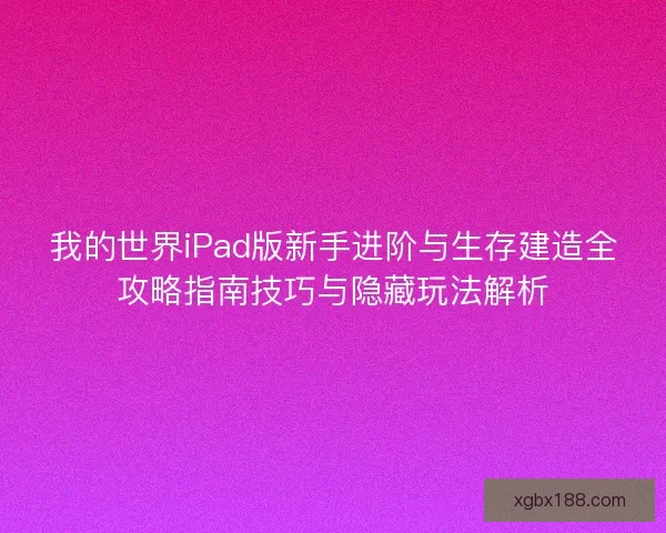 我的世界iPad版新手进阶与生存建造全攻略指南技巧与隐藏玩法解析