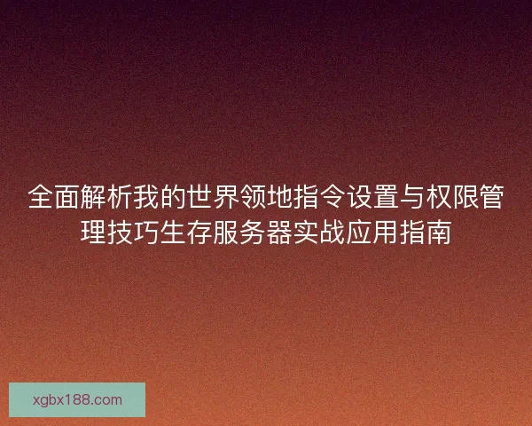 全面解析我的世界领地指令设置与权限管理技巧生存服务器实战应用指南