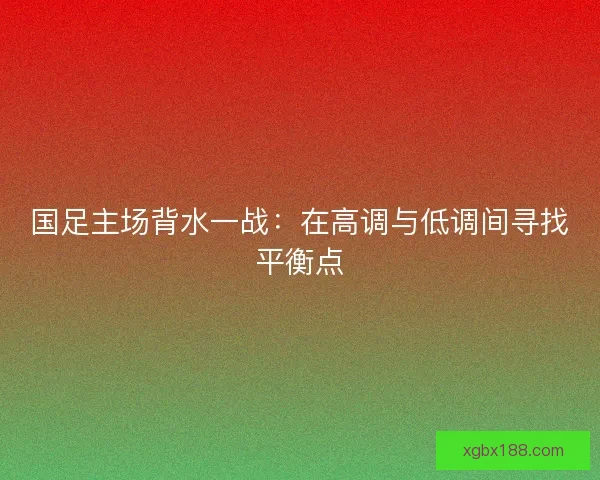国足主场背水一战：在高调与低调间寻找平衡点