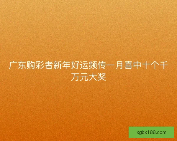 广东购彩者新年好运频传一月喜中十个千万元大奖